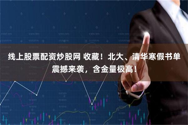 线上股票配资炒股网 收藏！北大、清华寒假书单震撼来袭，含金量极高！