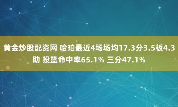 黄金炒股配资网 哈珀最近4场场均17.3分3.5板4.3助 投篮命中率65.1% 三分47.1%