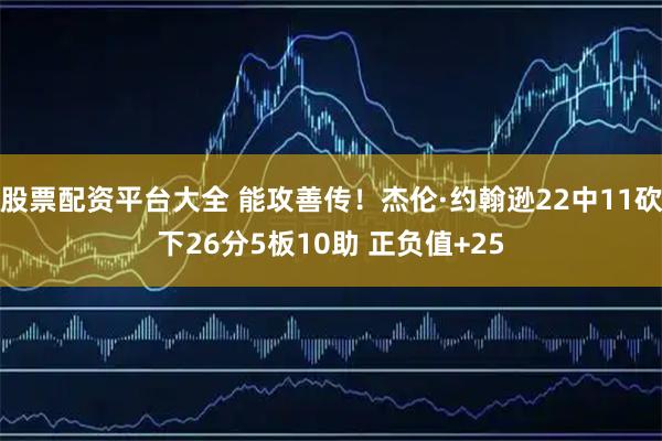 股票配资平台大全 能攻善传！杰伦·约翰逊22中11砍下26分5板10助 正负值+25