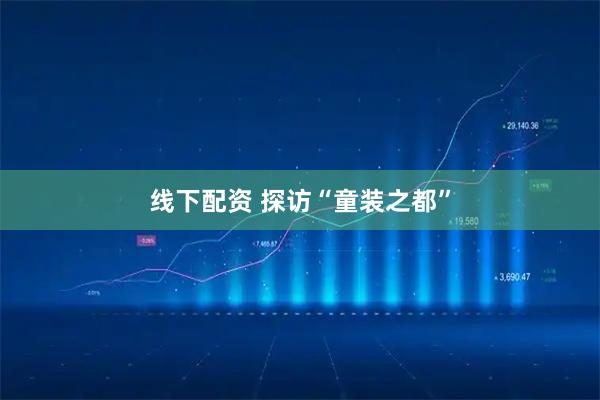 线下配资 探访“童装之都”