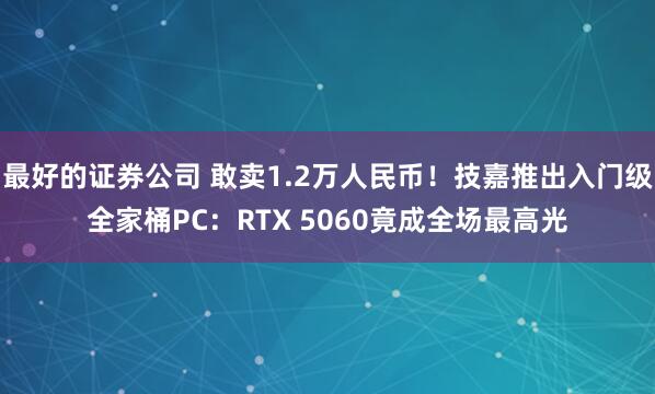 最好的证券公司 敢卖1.2万人民币！技嘉推出入门级全家桶PC：RTX 5060竟成全场最高光