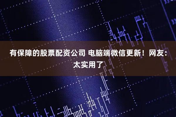 有保障的股票配资公司 电脑端微信更新！网友：太实用了