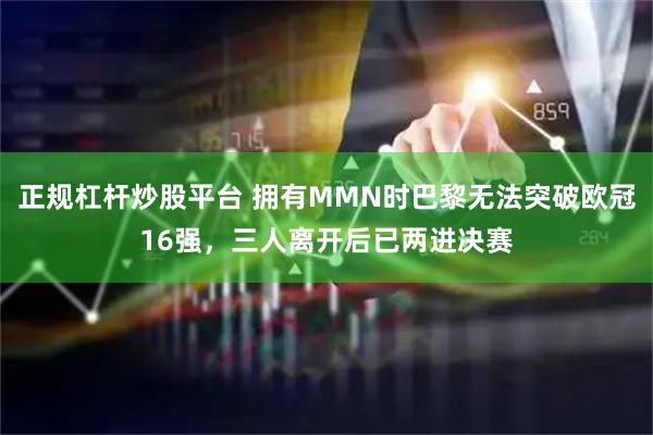 正规杠杆炒股平台 拥有MMN时巴黎无法突破欧冠16强，三人离开后已两进决赛