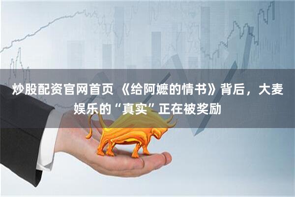 炒股配资官网首页 《给阿嬷的情书》背后，大麦娱乐的“真实”正在被奖励