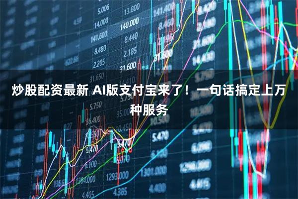 炒股配资最新 AI版支付宝来了！一句话搞定上万种服务