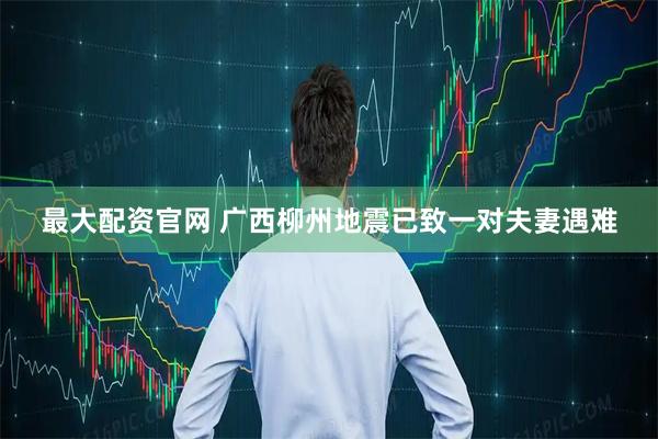 最大配资官网 广西柳州地震已致一对夫妻遇难