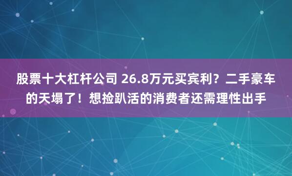 股票十大杠杆公司 26.8万元买宾利？二手豪车的天塌了！想捡趴活的消费者还需理性出手