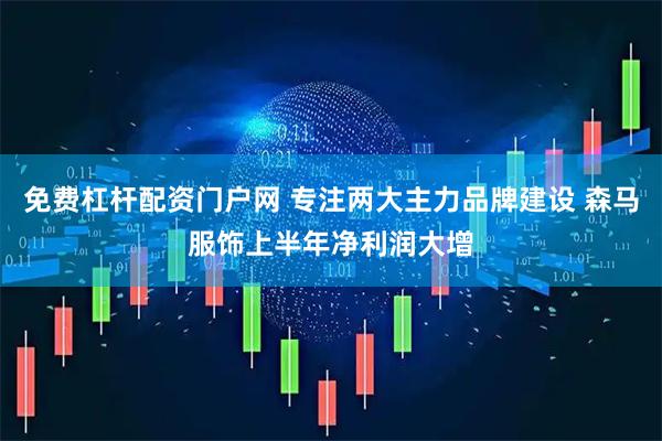 免费杠杆配资门户网 专注两大主力品牌建设 森马服饰上半年净利润大增
