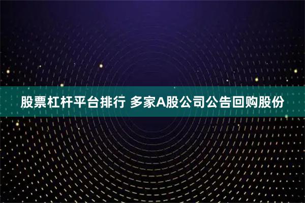 股票杠杆平台排行 多家A股公司公告回购股份